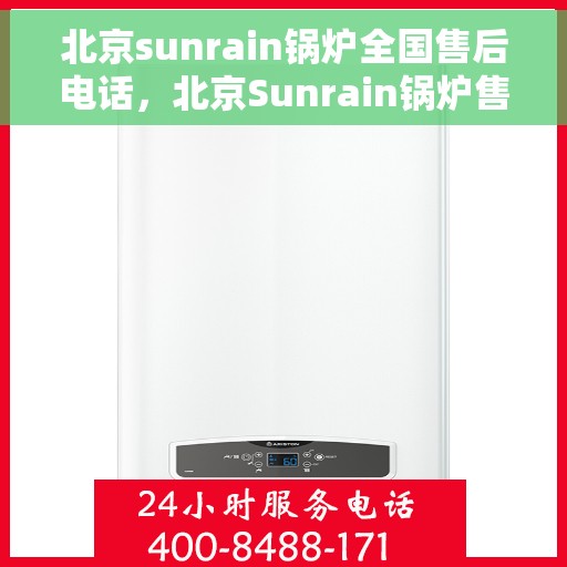 北京sunrain锅炉全国售后电话，北京Sunrain锅炉售后服务热线及电话全攻略