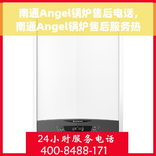 南通Angel锅炉售后电话，南通Angel锅炉售后服务热线及电话全攻略
