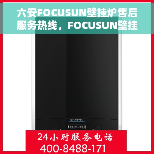 六安FOCUSUN壁挂炉售后服务热线，FOCUSUN壁挂炉六安售后服务热线及支持一览