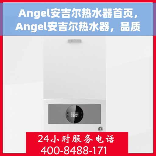Angel安吉尔热水器首页，Angel安吉尔热水器，品质生活的温暖首选
