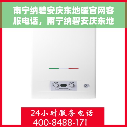 南宁纳碧安庆东地暖官网客服电话，南宁纳碧安庆东地暖官网客服热线电话公布