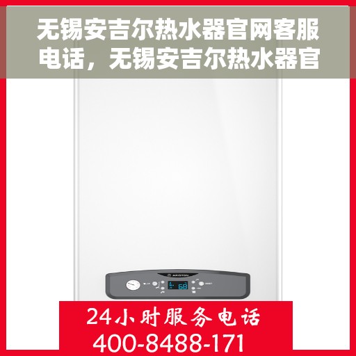 无锡安吉尔热水器官网客服电话，无锡安吉尔热水器官网客服热线及售后服务电话汇总