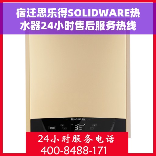 宿迁思乐得SOLIDWARE热水器24小时售后服务热线，宿迁思乐得SOLIDWARE热水器全天候售后服务热线支持