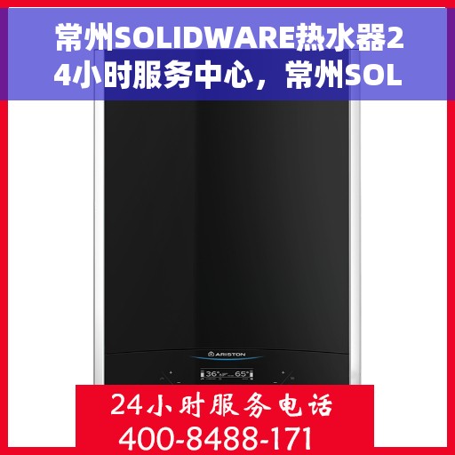 常州SOLIDWARE热水器24小时服务中心，常州SOLIDWARE热水器全天候无忧服务热线