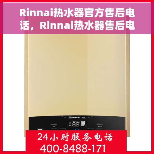 Rinnai热水器官方售后电话，Rinnai热水器售后电话官方专线服务支持