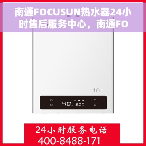 南通FOCUSUN热水器24小时售后服务中心，南通FOCUSUN热水器全天候售后服务中心，专业维修，无忧保障