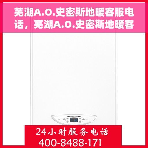 芜湖A.O.史密斯地暖客服电话,芜湖A.O.史密斯地暖客服热线及咨询电话号码详解 芜湖A.O.史密斯地暖客服电话,芜湖A.O.史密斯地暖客服热线及咨询电话号码详解