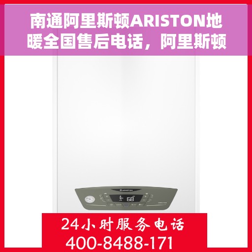 南通阿里斯顿ARISTON地暖全国售后电话，阿里斯顿ARISTON地暖南通售后服务中心电话号码全解析