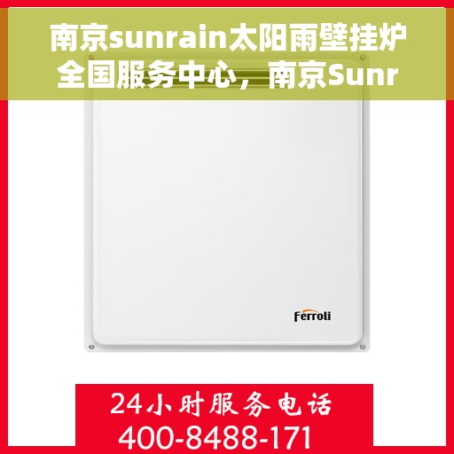 南京sunrain太阳雨壁挂炉全国服务中心，南京Sunrain太阳雨壁挂炉全国售后服务中心，专业服务，温暖您的家