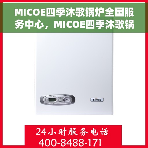 MICOE四季沐歌锅炉全国服务中心，MICOE四季沐歌锅炉全国服务中心，专业维修与贴心服务，四季无忧！