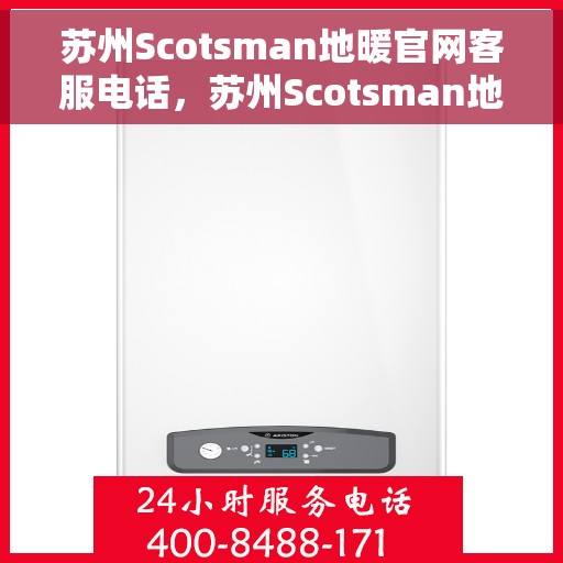 苏州Scotsman地暖官网客服电话，苏州Scotsman地暖官方客服热线及咨询指南