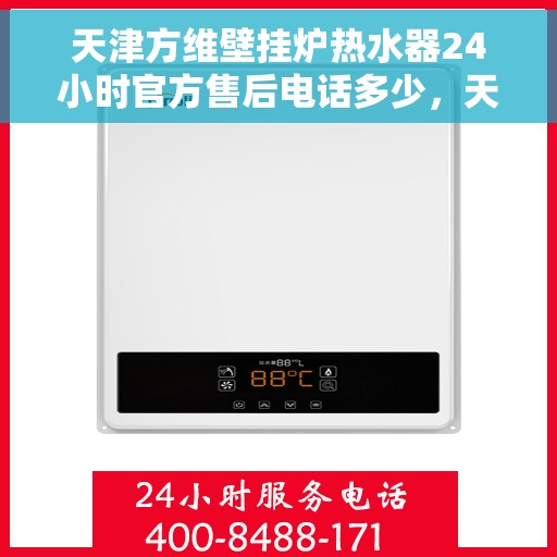 天津方维壁挂炉热水器24小时官方售后电话多少，天津方维壁挂炉热水器全天候官方售后电话服务热线查询