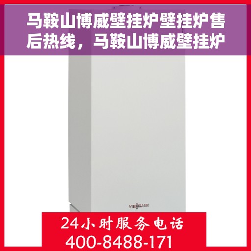 马鞍山博威壁挂炉壁挂炉售后热线，马鞍山博威壁挂炉售后服务热线及维修支持详解