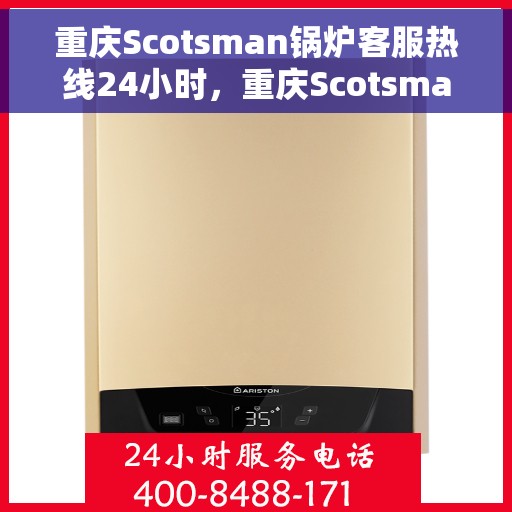 重庆Scotsman锅炉客服热线24小时，重庆Scotsman锅炉全天候客服热线支持