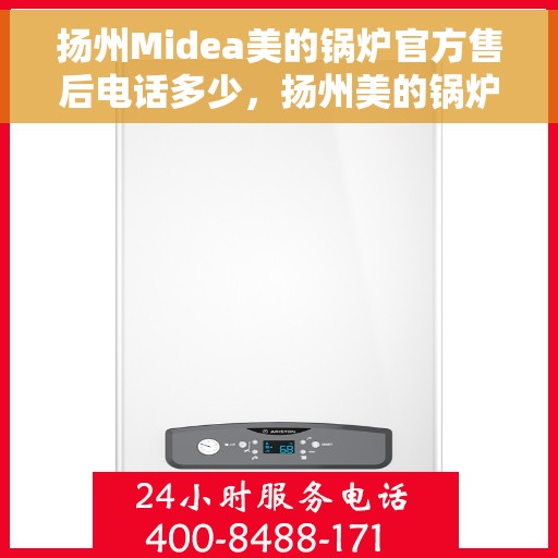扬州Midea美的锅炉官方售后电话多少，扬州美的锅炉官方售后联系电话服务热线揭晓
