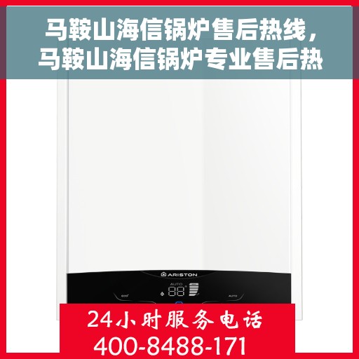 马鞍山海信锅炉售后热线，马鞍山海信锅炉专业售后热线，一站式服务，贴心关怀您的锅炉需求