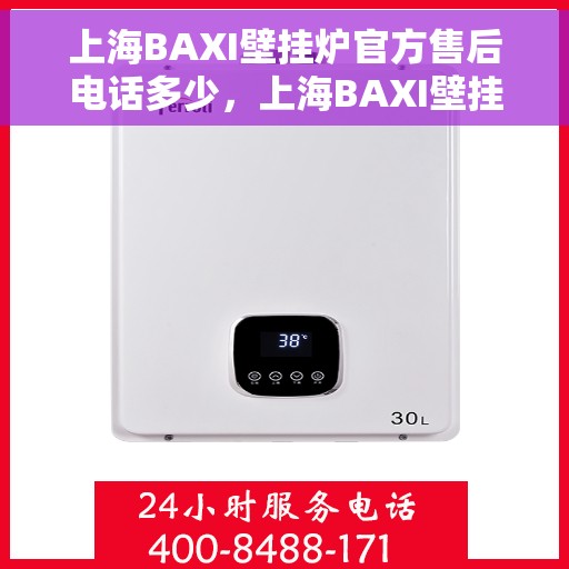 上海BAXI壁挂炉官方售后电话多少，上海BAXI壁挂炉售后电话查询及维修服务指南