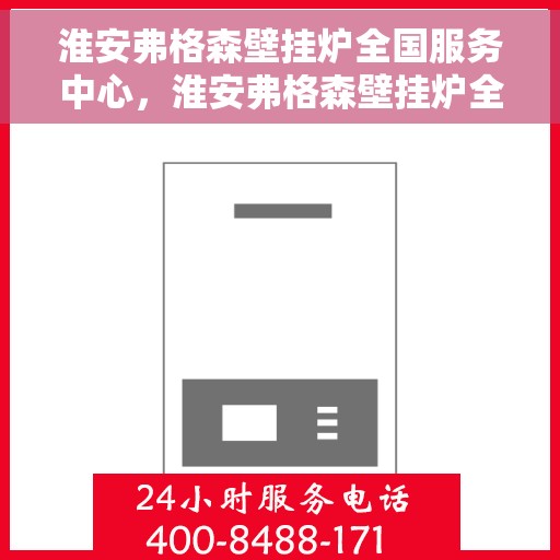 淮安弗格森壁挂炉全国服务中心，淮安弗格森壁挂炉全国服务中心，专业维修与一站式服务体验