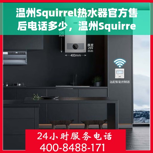 温州Squirrel热水器官方售后电话多少，温州Squirrel热水器售后电话官方查询与售后服务解析