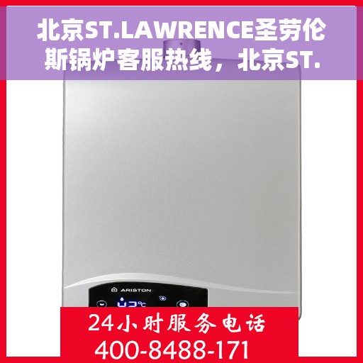 北京ST.LAWRENCE圣劳伦斯锅炉客服热线，北京ST.LAWRENCE圣劳伦斯锅炉客服热线，专业团队为您解答疑问与需求