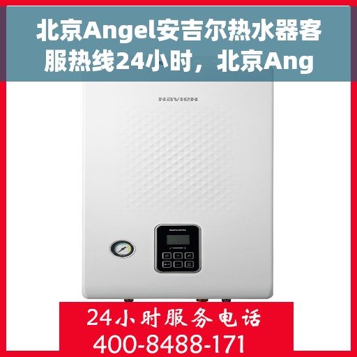北京Angel安吉尔热水器客服热线24小时，北京Angel安吉尔热水器全天候客服热线，专业解答，温暖服务不打烊