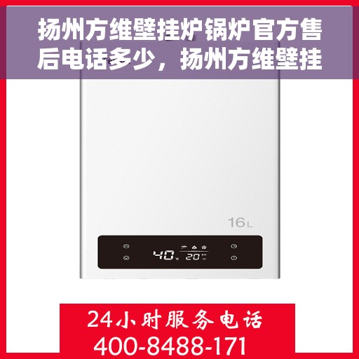 扬州方维壁挂炉锅炉官方售后电话多少，扬州方维壁挂炉锅炉官方售后联系电话权威公布