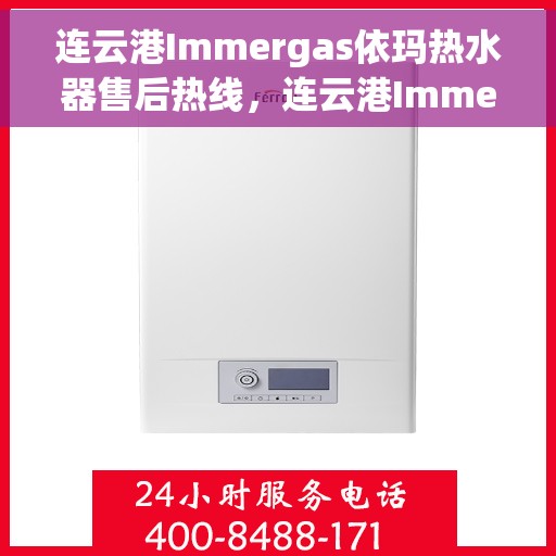 连云港Immergas依玛热水器售后热线，连云港Immergas依玛热水器售后热线，专业维修与贴心服务团队等你来联系！