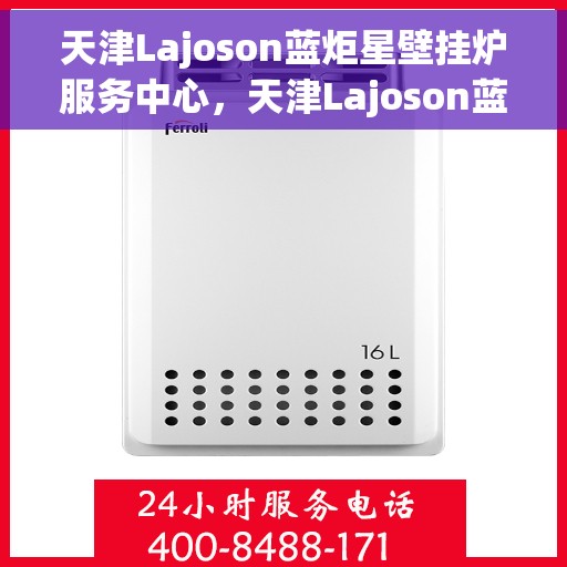 天津Lajoson蓝炬星壁挂炉服务中心，天津Lajoson蓝炬星壁挂炉专业服务中心
