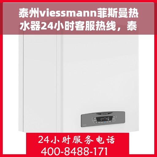 泰州viessmann菲斯曼热水器24小时客服热线，泰州viessmann菲斯曼热水器全天候客服热线支持