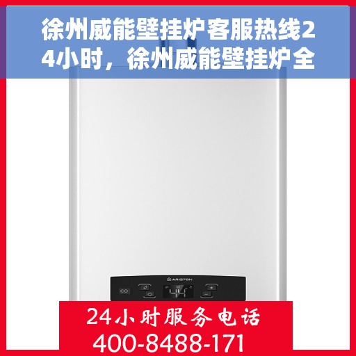 徐州威能壁挂炉客服热线24小时，徐州威能壁挂炉全天候客服热线，温暖服务不打烊