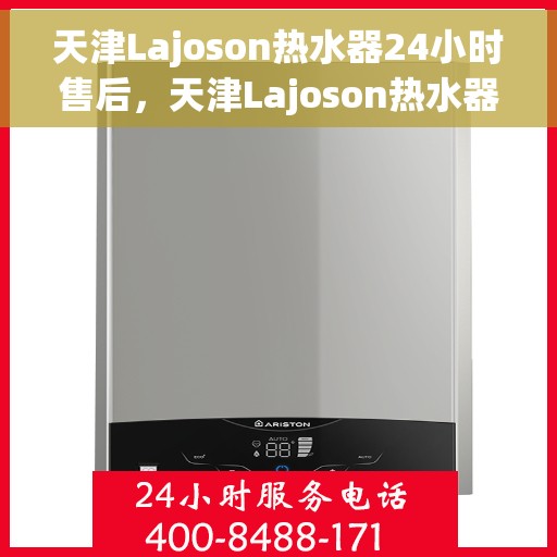 天津Lajoson热水器24小时售后，天津Lajoson热水器全天候售后服务保障