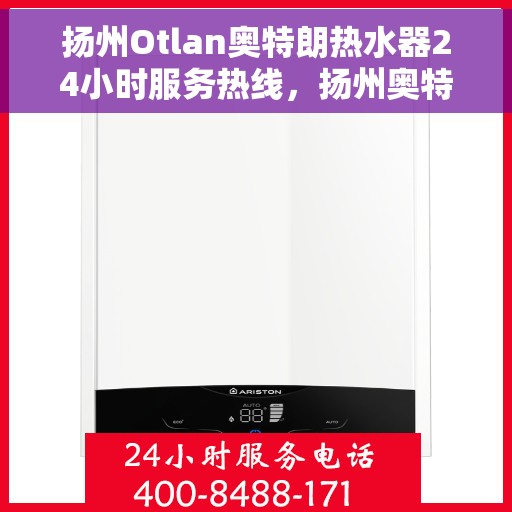 扬州Otlan奥特朗热水器24小时服务热线，扬州奥特朗热水器全天候服务热线，专业解决您的热水需求问题