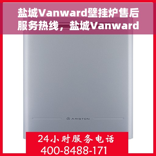盐城Vanward壁挂炉售后服务热线，盐城Vanward壁挂炉售后服务中心热线电话服务指南