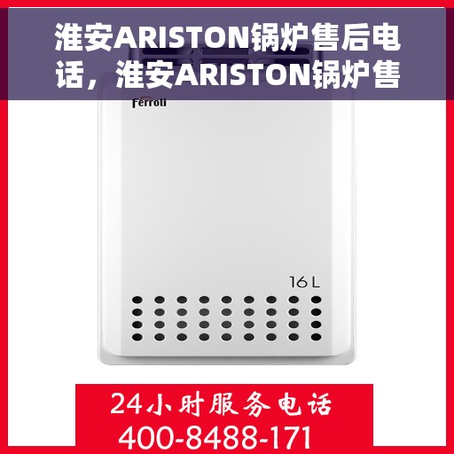 淮安ARISTON锅炉售后电话，淮安ARISTON锅炉售后服务热线及电话全攻略