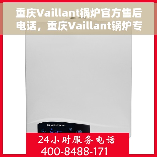 重庆Vaillant锅炉官方售后电话，重庆Vaillant锅炉专业售后热线，一站式服务保障，贴心解决您的锅炉问题！