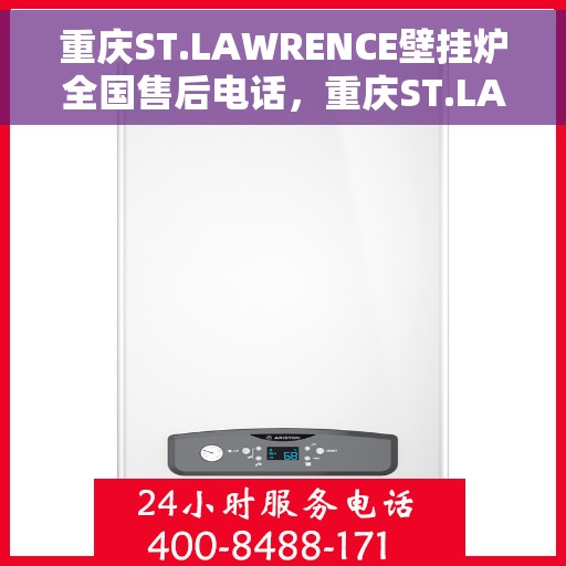 重庆ST.LAWRENCE壁挂炉全国售后电话，重庆ST.LAWRENCE壁挂炉售后服务热线及全国售后电话汇总