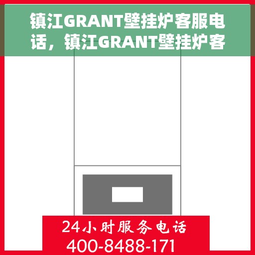 镇江GRANT壁挂炉客服电话，镇江GRANT壁挂炉客服热线及售后服务指南