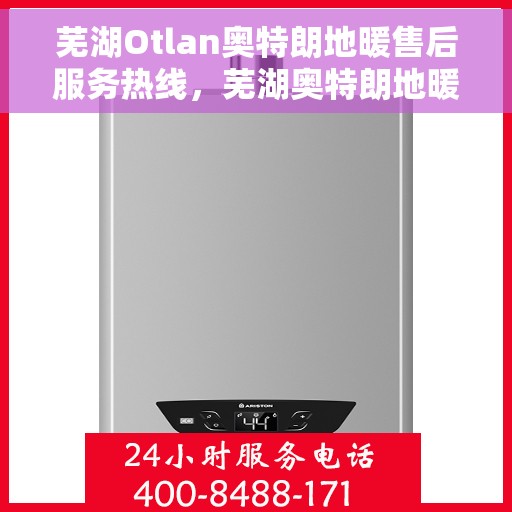 芜湖Otlan奥特朗地暖售后服务热线，芜湖奥特朗地暖售后服务热线，专业解决您的供暖问题