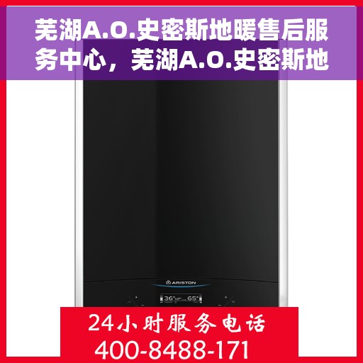 芜湖A.O.史密斯地暖售后服务中心，芜湖A.O.史密斯地暖售后服务中心，专业维修与优质服务并行