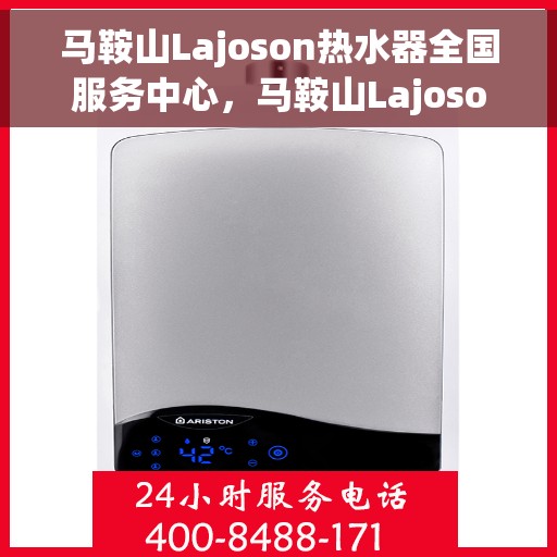 马鞍山Lajoson热水器全国服务中心，马鞍山Lajoson热水器全国服务热线及售后维修中心