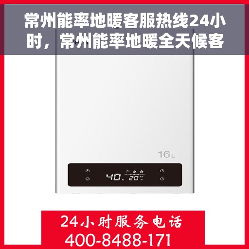 常州能率地暖客服热线24小时，常州能率地暖全天候客服热线，贴心服务，温暖不停歇