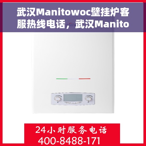 武汉Manitowoc壁挂炉客服热线电话，武汉Manitowoc壁挂炉客服热线电话号码查询与售后服务支持