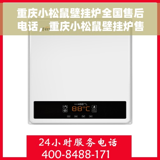 重庆小松鼠壁挂炉全国售后电话，重庆小松鼠壁挂炉售后全国服务热线及电话支持指南