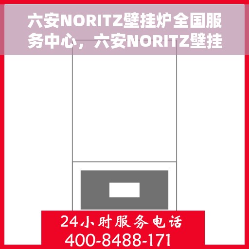 六安NORITZ壁挂炉全国服务中心，六安NORITZ壁挂炉全国服务中心，专业维修与一站式服务体验