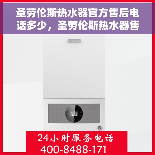 圣劳伦斯热水器官方售后电话多少，圣劳伦斯热水器售后电话官方查询及维修服务指南