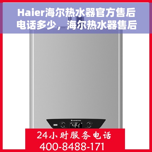 Haier海尔热水器官方售后电话多少，海尔热水器售后电话专线及维修服务指南