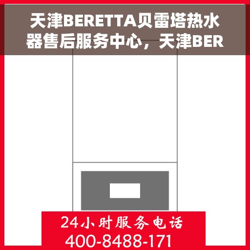 天津BERETTA贝雷塔热水器售后服务中心，天津BERETTA贝雷塔热水器售后服务中心，专业维修与贴心服务