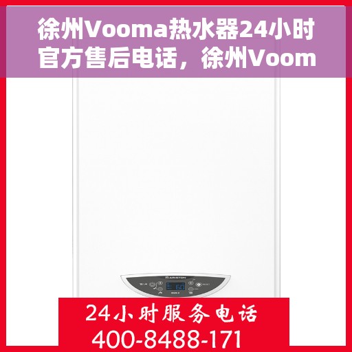 徐州Vooma热水器24小时官方售后电话，徐州Vooma热水器全天候官方售后热线电话