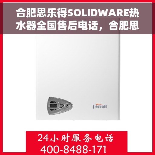 合肥思乐得SOLIDWARE热水器全国售后电话，合肥思乐得SOLIDWARE热水器售后全国服务热线及维修指南
