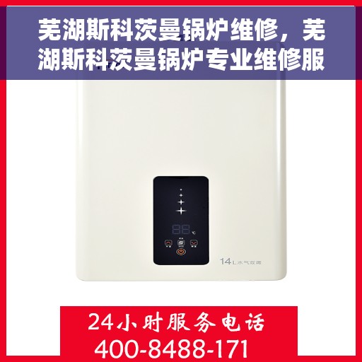 芜湖斯科茨曼锅炉维修，芜湖斯科茨曼锅炉专业维修服务